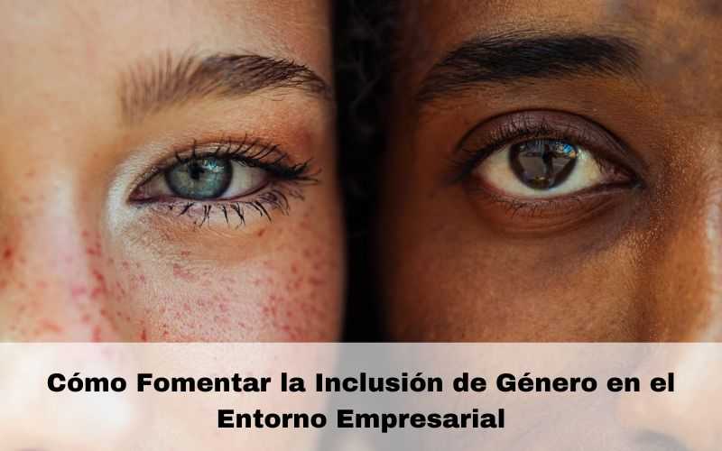 Cómo Fomentar la Inclusión de Género en el Entorno Empresarial