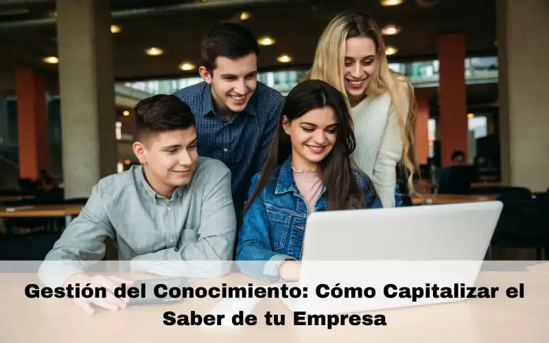 Gestión del Conocimiento: Cómo Capitalizar el Saber de tu Empresa