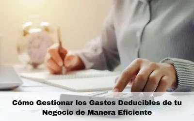 Cómo Gestionar los Gastos Deducibles de tu Negocio de Manera Eficiente