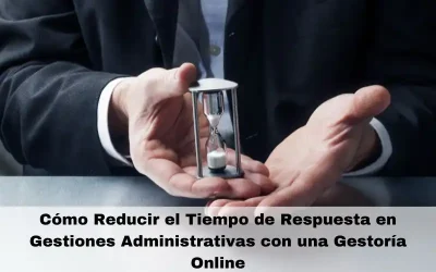Cómo Reducir el Tiempo de Respuesta en Gestiones Administrativas con una Gestoría Online